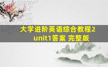 大学进阶英语综合教程2unit1答案 完整版